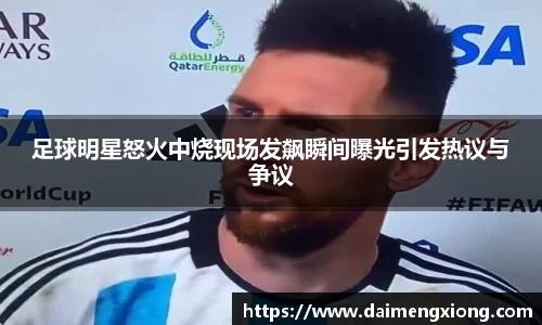 足球明星怒火中烧现场发飙瞬间曝光引发热议与争议