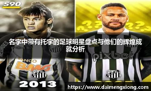 名字中带有托字的足球明星盘点与他们的辉煌成就分析